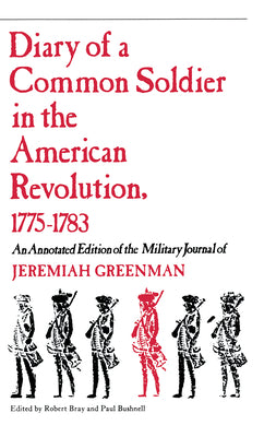 Diary of a Common Soldier in the American Revolution, 17751783: An Annotated Edition of the Military Journal of Jeremiah Greenman