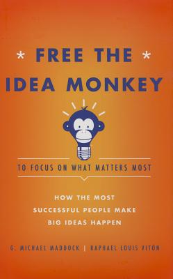 Free the Idea Monkey to Focus on What Matters Most: How the Most Successful People Make Big Ideas Happen