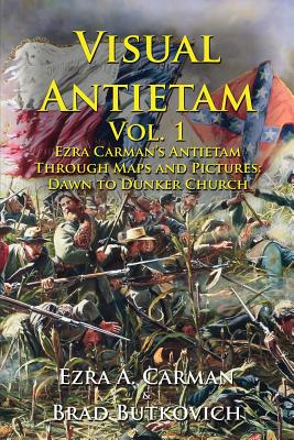 Visual Antietam Vol. 1: Ezra Carmans Antietam Through Maps and Pictures: Dawn to Dunker Church
