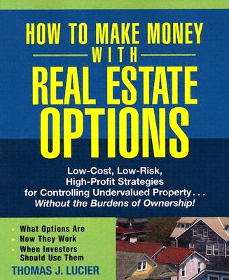 How to Make Money With Real Estate Options: Low-Cost, Low-Risk, High-Profit Strategies for Controlling Undervalued Property....Without the Burdens of Ownership!