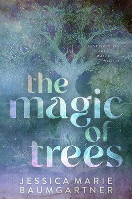The Magic of Trees: A Guide to Their Sacred Wisdom & Metaphysical Properties