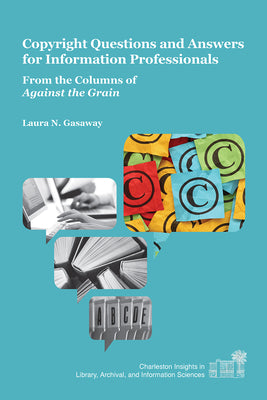 Copyright Questions and Answers for Information Professionals: From the Columns of Against the Grain (Charleston Insights in Library, Archival, and Information Sciences)
