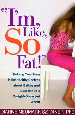 "I'm, Like, SO Fat!": Helping Your Teen Make Healthy Choices about Eating and Exercise in a Weight-Obsessed World