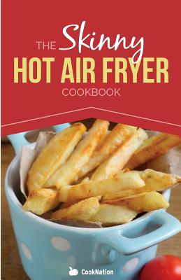 The Skinny Hot Air Fryer Cookbook (CookNation: Skinny)